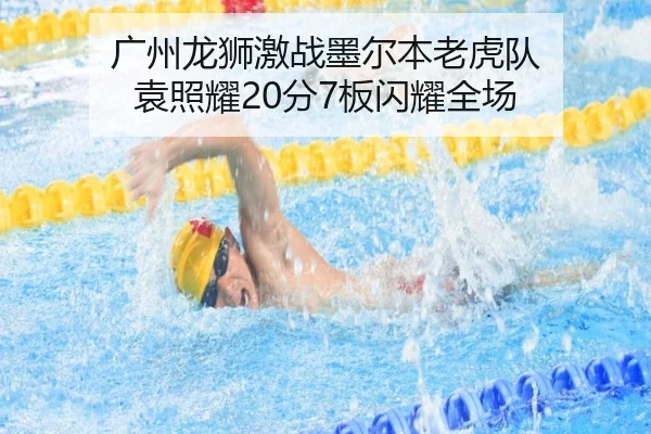 广州龙狮激战墨尔本老虎队 袁照耀20分7板闪耀全场